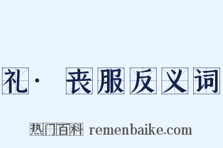 礼·丧服反义词是什么意思的图片